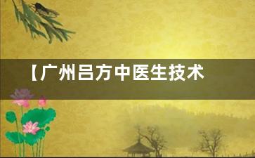 【广州吕方中医生技术测评】: 双眼皮修复技术&审美&实例&结果全解析